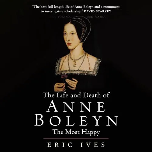 The Life and Death of Anne Boleyn By Eric Ives